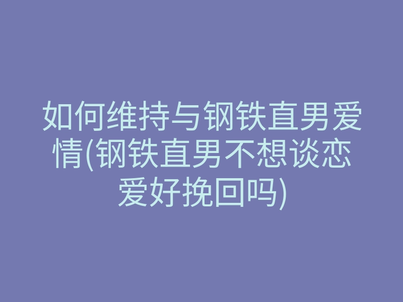 如何维持与钢铁直男爱情(钢铁直男不想谈恋爱好挽回吗)