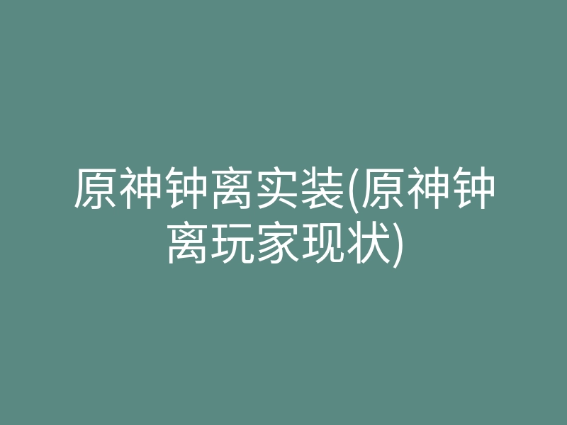 原神钟离实装(原神钟离玩家现状)