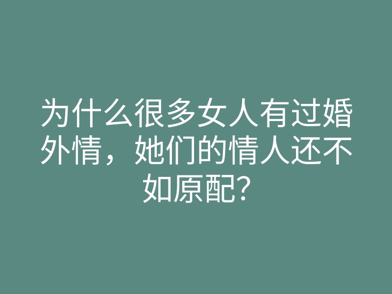 为什么很多女人有过婚外情,她们的情人还不如原配?