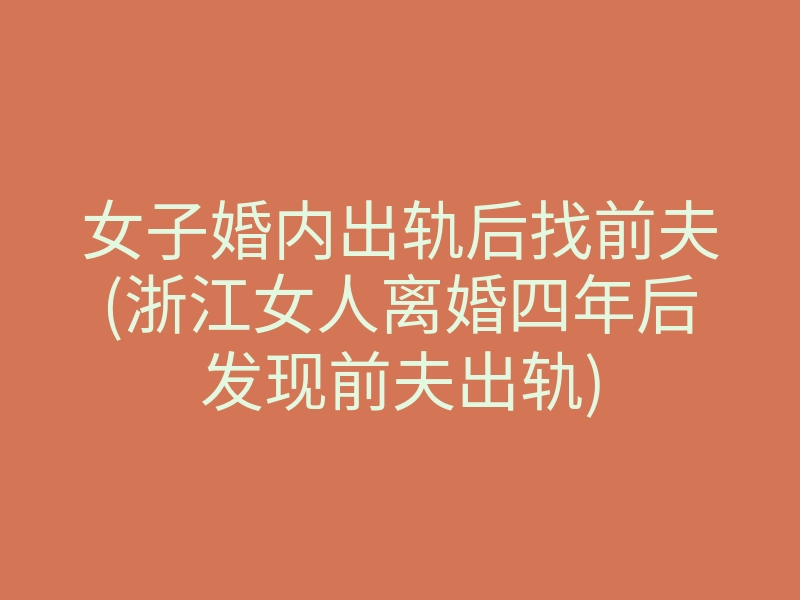 女子婚内出轨后找前夫(浙江女人离婚四年后发现前夫出轨)