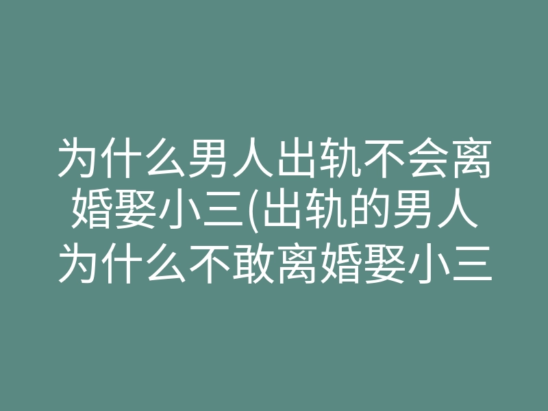 为什么男人出轨不会离婚娶小三(出轨的男人为什么不敢离婚娶小三)