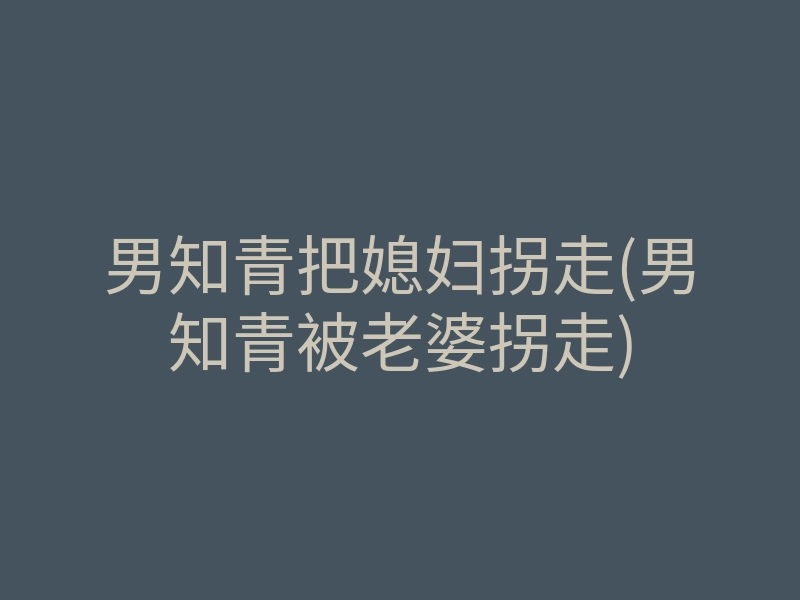 男知青把媳妇拐走(男知青被老婆拐走)