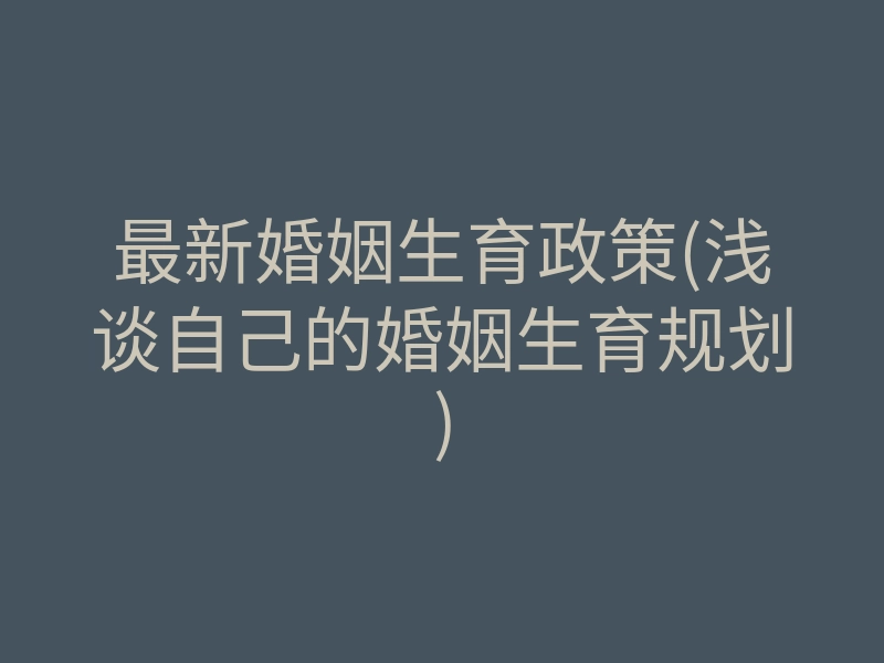 最新婚姻生育政策(浅谈自己的婚姻生育规划)