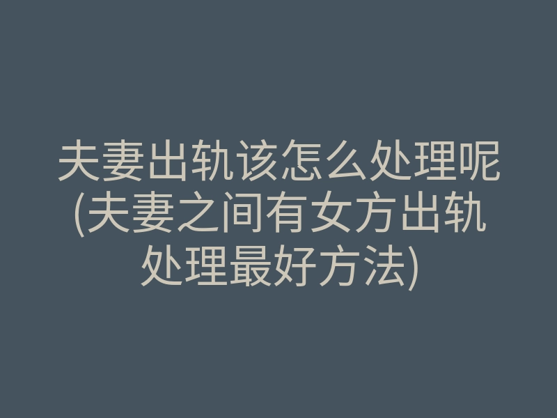 夫妻出轨该怎么处理呢(夫妻之间有女方出轨处理最好方法)