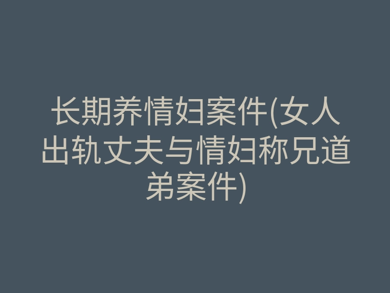 长期养情妇案件(女人出轨丈夫与情妇称兄道弟案件)