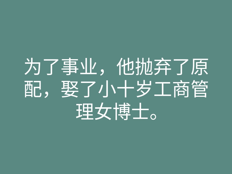 为了事业,他抛弃了原配,娶了小十岁工商管理女博士。