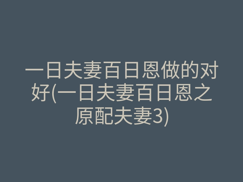 一日夫妻百日恩做的对好(一日夫妻百日恩之原配夫妻3)
