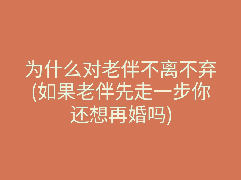 为什么对老伴不离不弃(如果老伴先走一步你还想再婚吗)