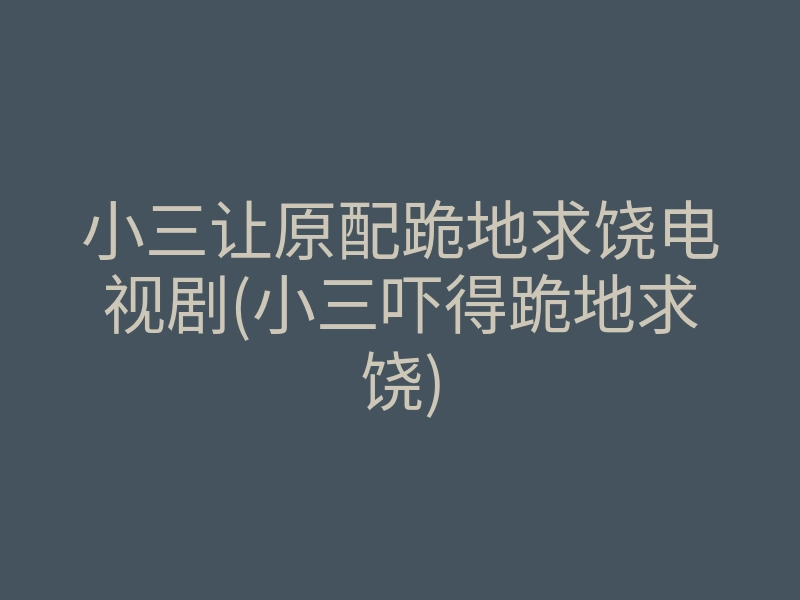 小三让原配跪地求饶电视剧(小三吓得跪地求饶)