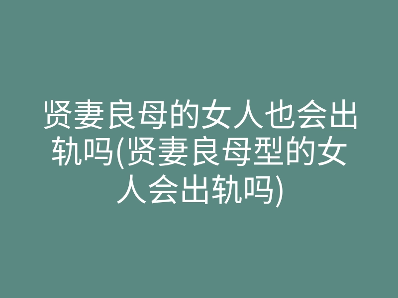 贤妻良母的女人也会出轨吗(贤妻良母型的女人会出轨吗)