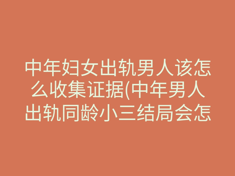 中年妇女出轨男人该怎么收集证据(中年男人出轨同龄小三结局会怎样)