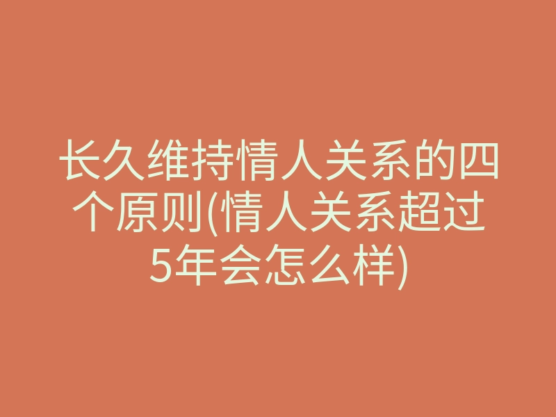 长久维持情人关系的四个原则(情人关系超过5年会怎么样)