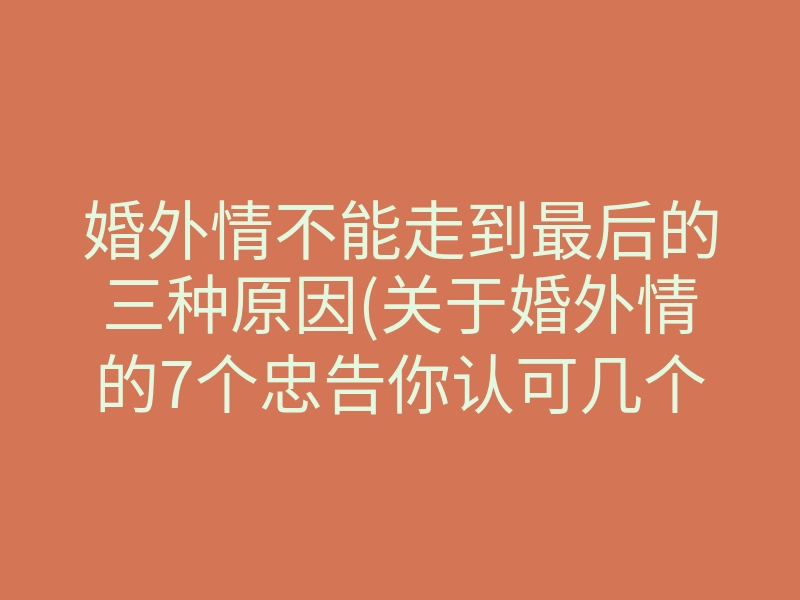 婚外情不能走到最后的三种原因(关于婚外情的7个忠告你认可几个)