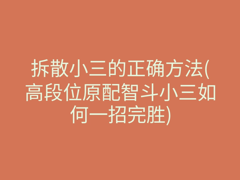 拆散小三的正确方法(高段位原配智斗小三如何一招完胜)