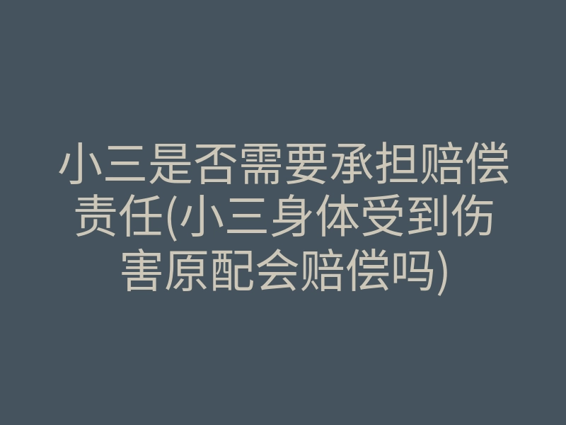 小三是否需要承担赔偿责任(小三身体受到伤害原配会赔偿吗)
