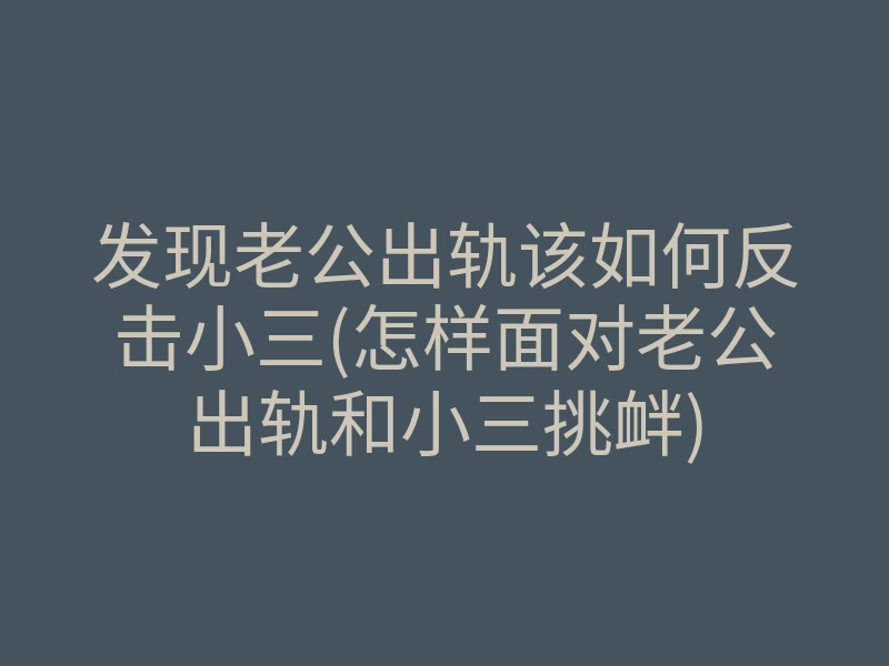 发现老公出轨该如何反击小三(怎样面对老公出轨和小三挑衅)
