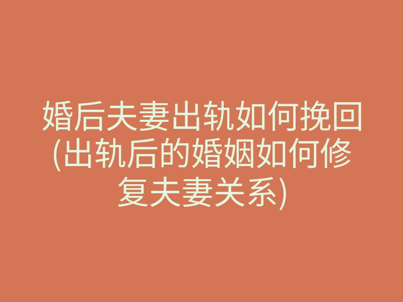 婚后夫妻出轨如何挽回(出轨后的婚姻如何修复夫妻关系)