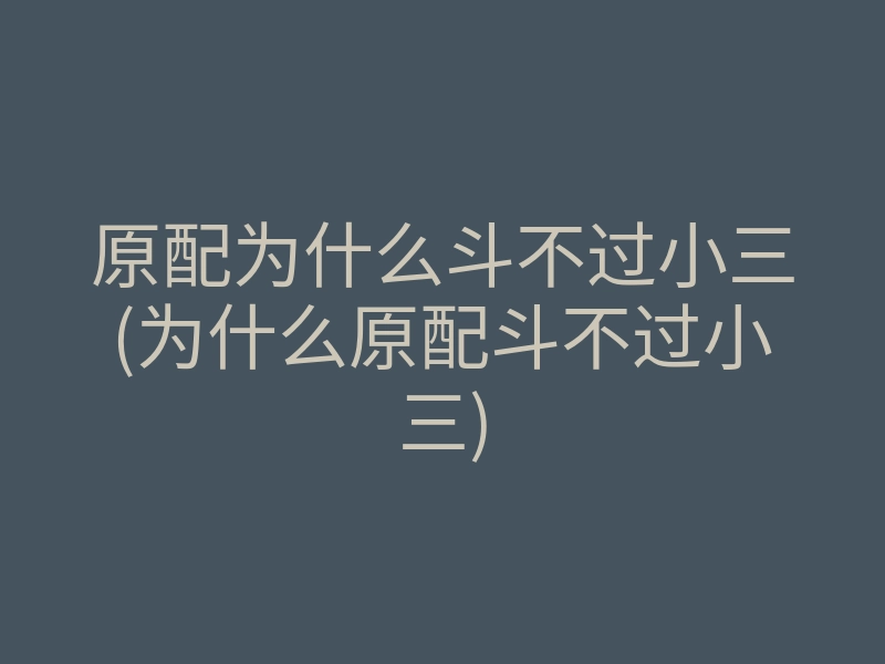 原配为什么斗不过小三(为什么原配斗不过小三)