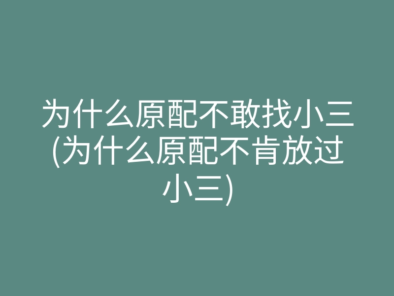 为什么原配不敢找小三(为什么原配不肯放过小三)