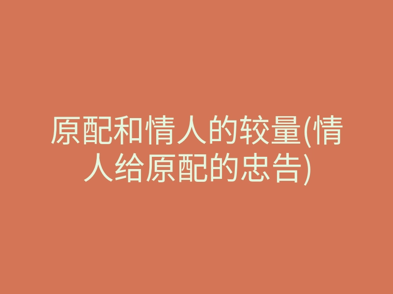 原配和情人的较量(情人给原配的忠告)