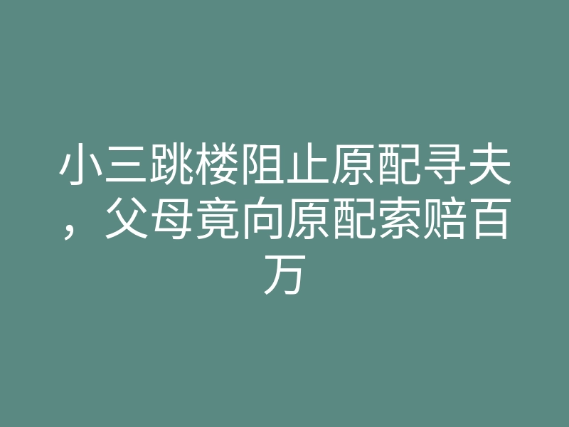 小三跳楼阻止原配寻夫,父母竟向原配索赔百万