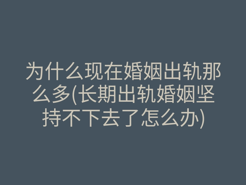为什么现在婚姻出轨那么多(长期出轨婚姻坚持不下去了怎么办)