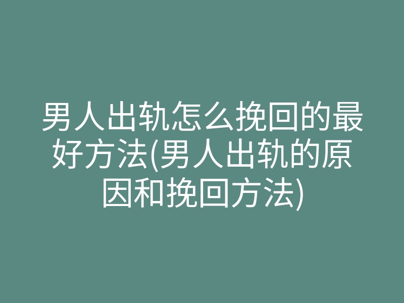 男人出轨怎么挽回的最好方法(男人出轨的原因和挽回方法)