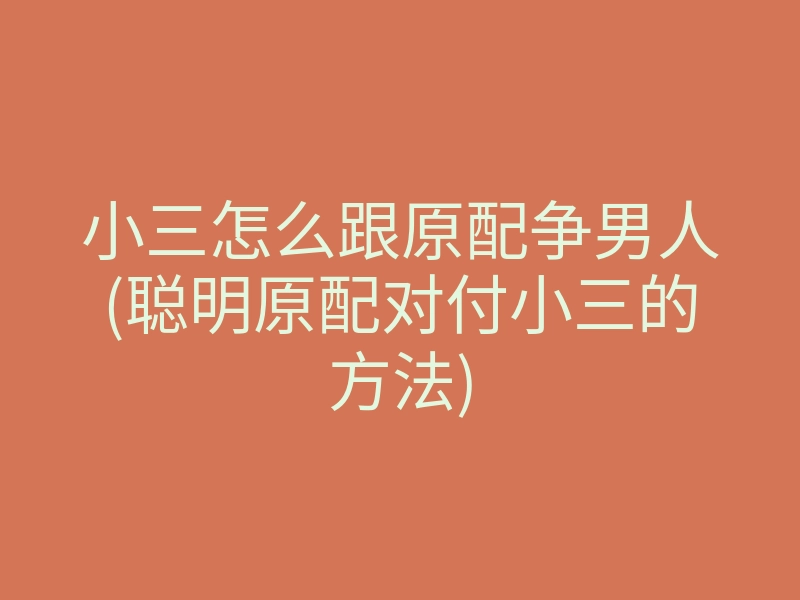 小三怎么跟原配争男人(聪明原配对付小三的方法)