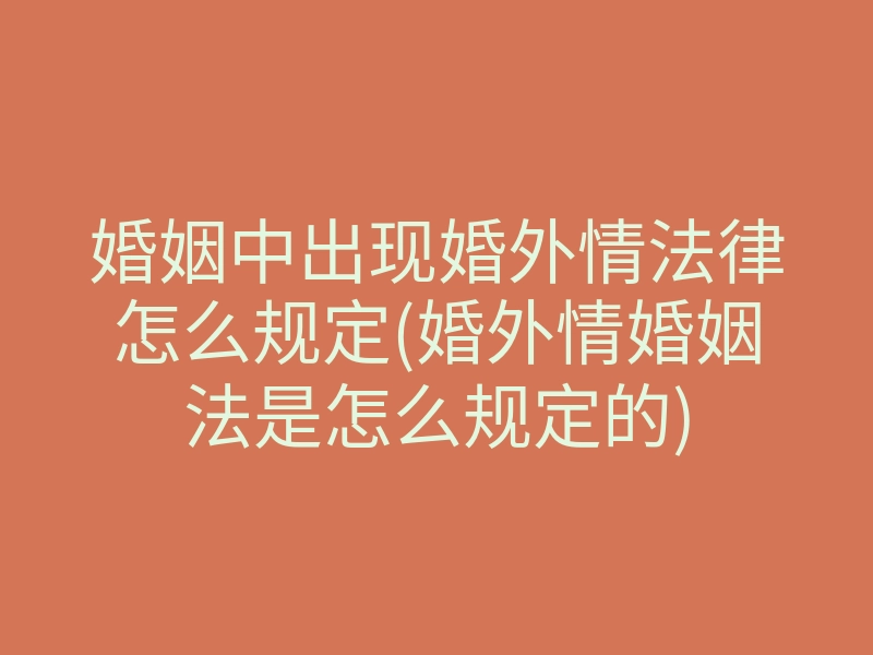 婚姻中出现婚外情法律怎么规定(婚外情婚姻法是怎么规定的)