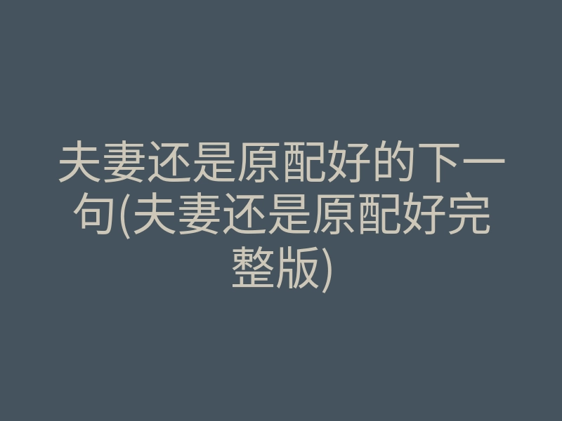 夫妻还是原配好的下一句(夫妻还是原配好完整版)