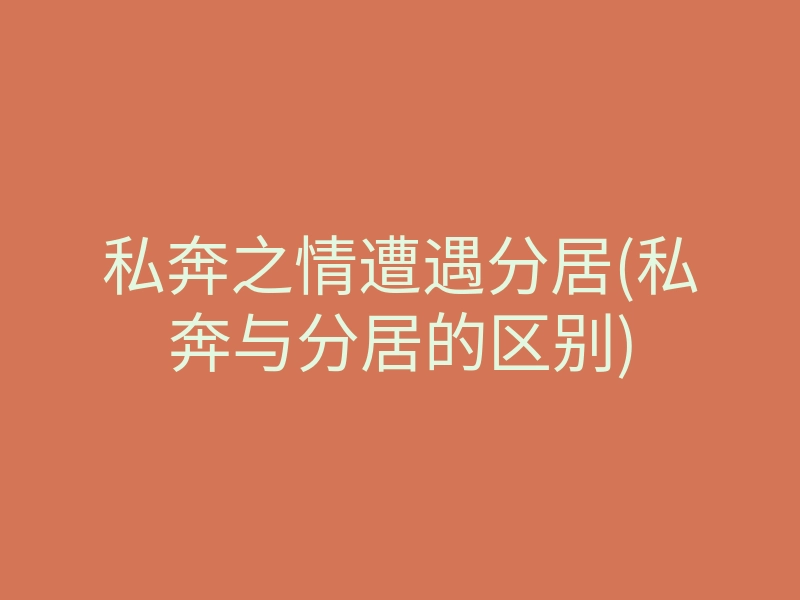 私奔之情遭遇分居(私奔与分居的区别)