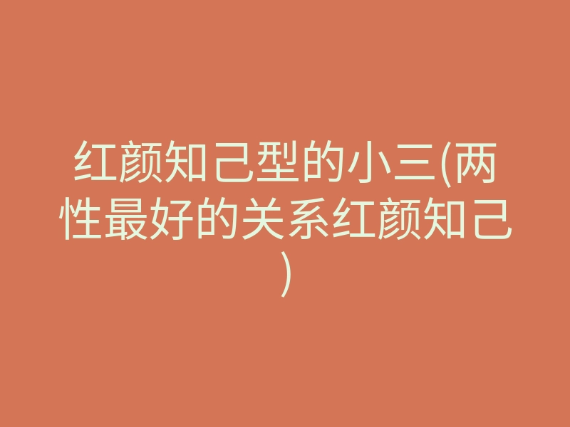 红颜知己型的小三(两性最好的关系红颜知己)