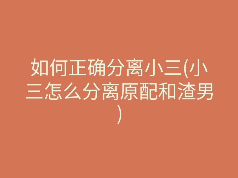 如何正确分离小三(小三怎么分离原配和渣男)