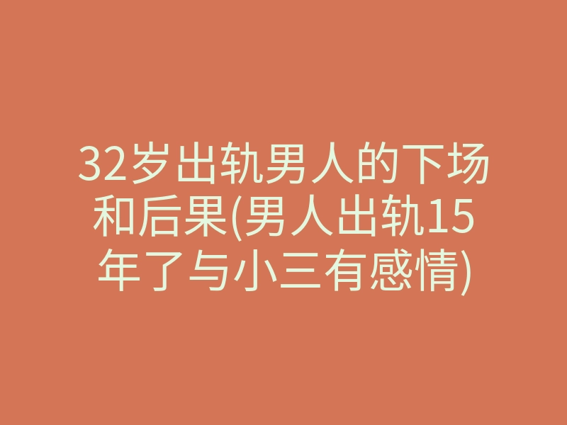 32岁出轨男人的下场和后果(男人出轨15年了与小三有感情)