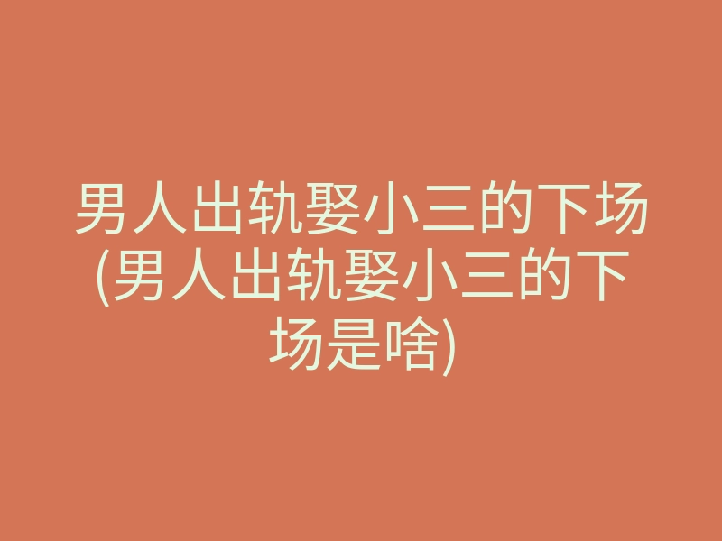 男人出轨娶小三的下场(男人出轨娶小三的下场是啥)