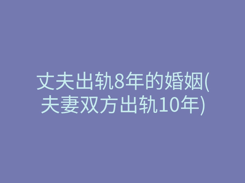 丈夫出轨8年的婚姻(夫妻双方出轨10年)