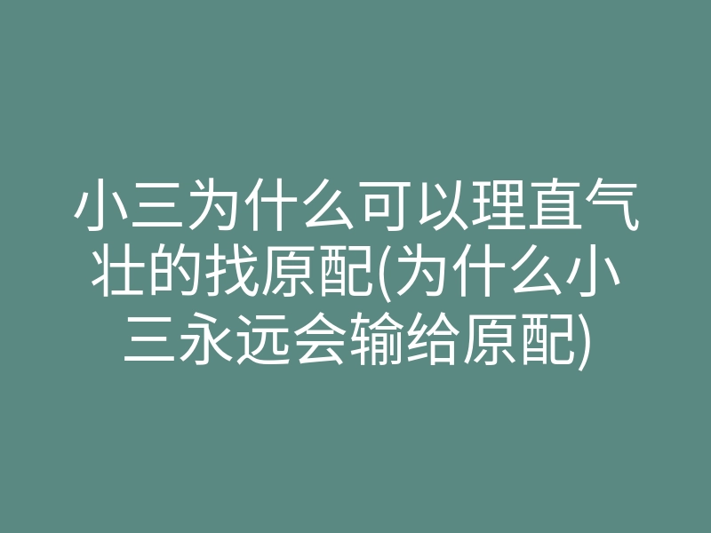 小三为什么可以理直气壮的找原配(为什么小三永远会输给原配)
