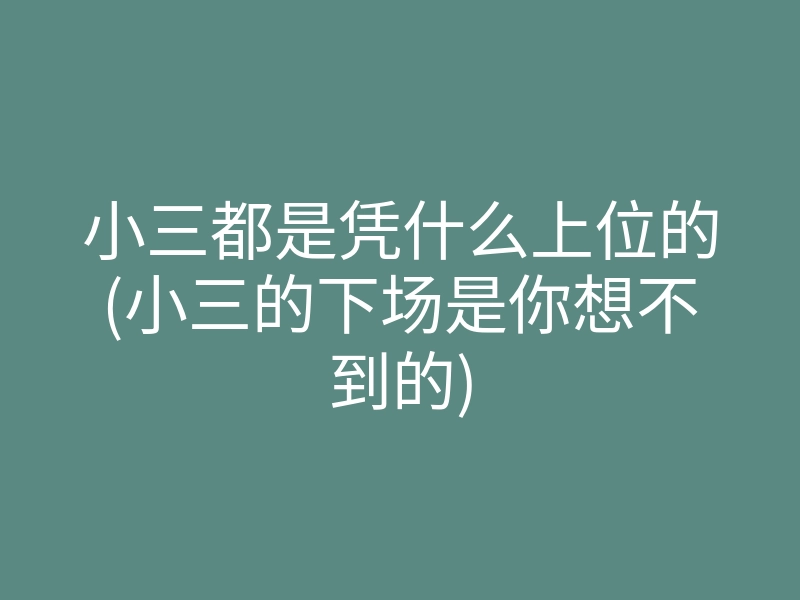 小三都是凭什么上位的(小三的下场是你想不到的)