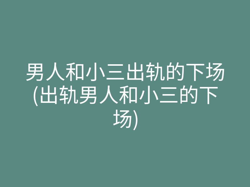 男人和小三出轨的下场(出轨男人和小三的下场)