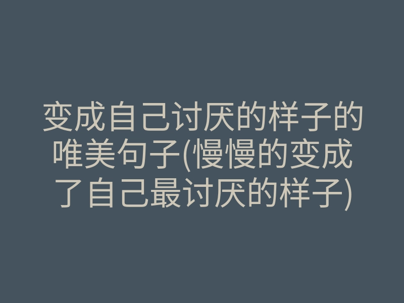 变成自己讨厌的样子的唯美句子(慢慢的变成了自己最讨厌的样子)