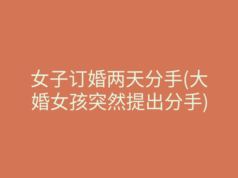女子订婚两天分手(大婚女孩突然提出分手)