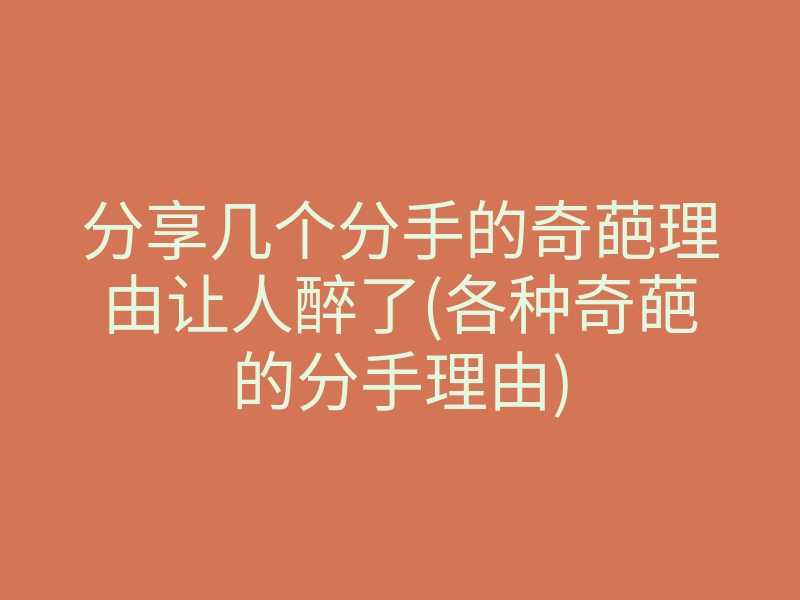 分享几个分手的奇葩理由让人醉了(各种奇葩的分手理由)
