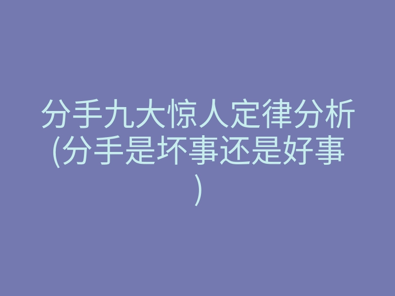 分手九大惊人定律分析(分手是坏事还是好事)