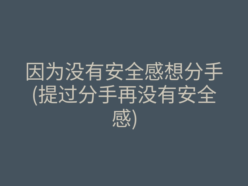 因为没有安全感想分手(提过分手再没有安全感)