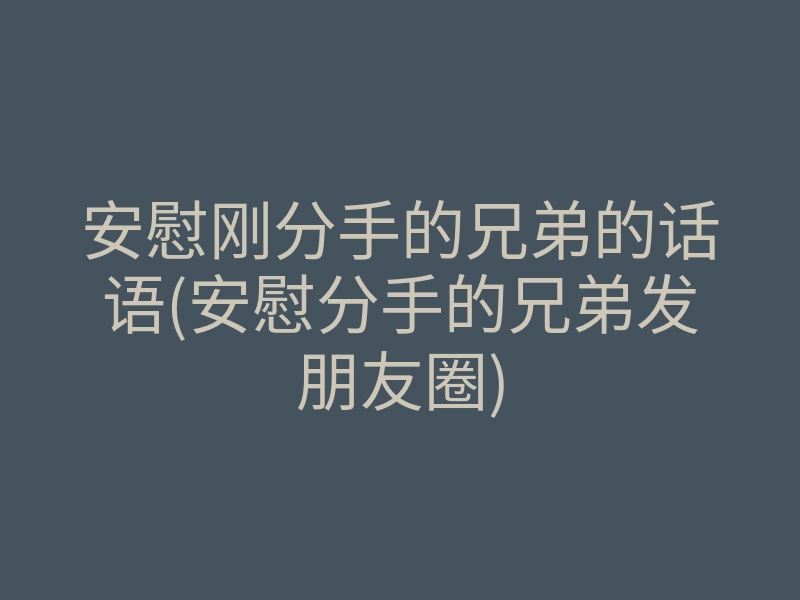 安慰刚分手的兄弟的话语(安慰分手的兄弟发朋友圈)
