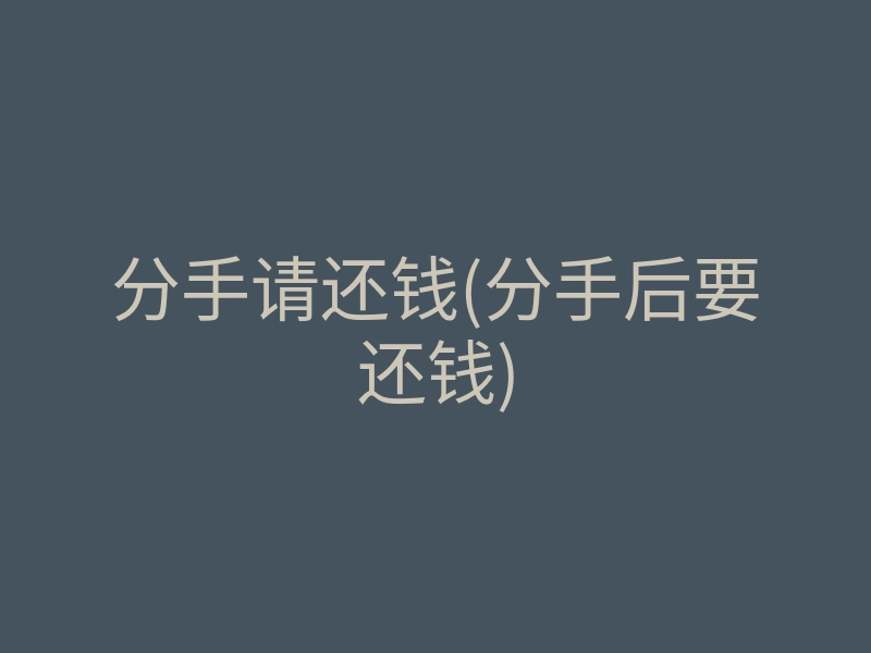 分手请还钱(分手后要还钱)