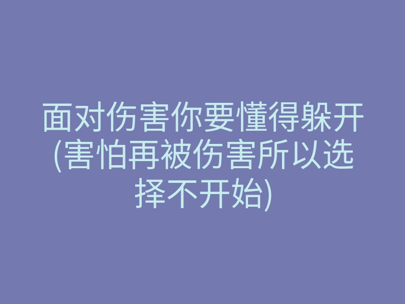 面对伤害你要懂得躲开(害怕再被伤害所以选择不开始)