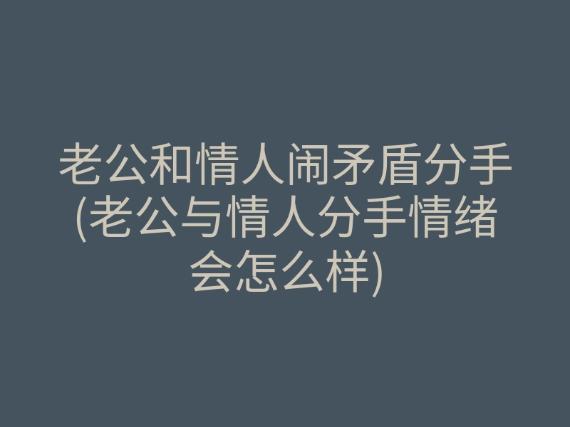 老公和情人闹矛盾分手(老公与情人分手情绪会怎么样)