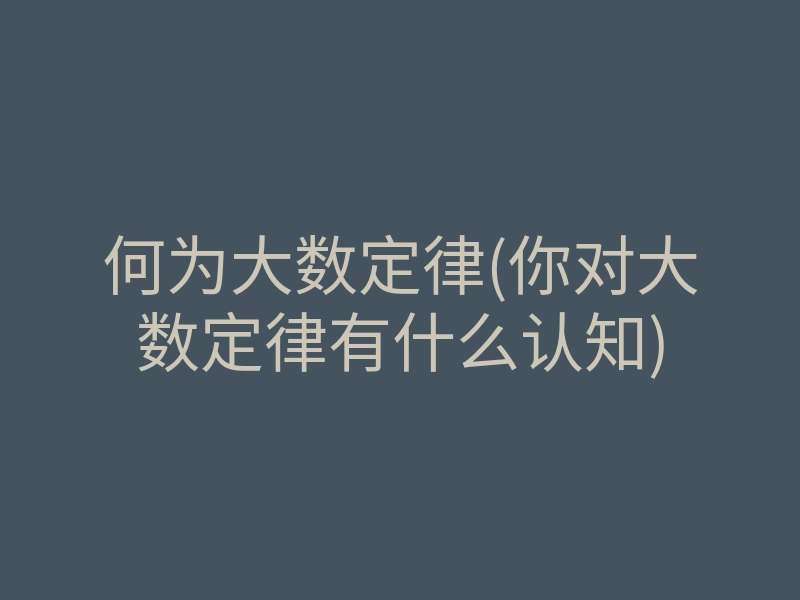 何为大数定律(你对大数定律有什么认知)