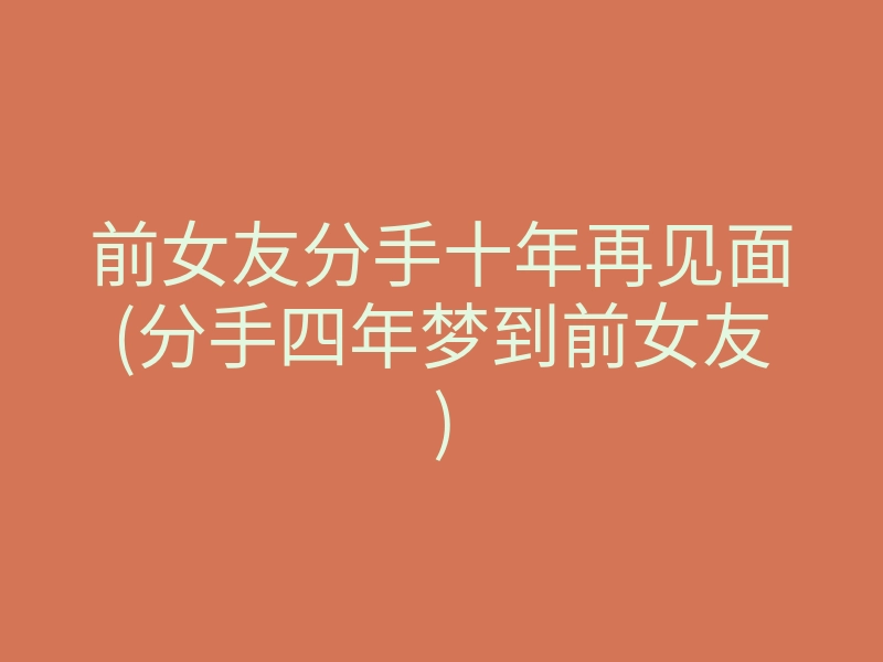 前女友分手十年再见面(分手四年梦到前女友)